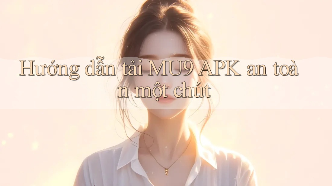 Hướng dẫn tải MU9 APK an toàn một chút