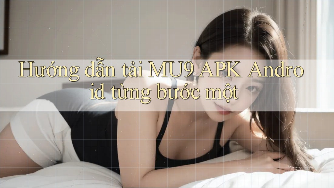 Hướng dẫn tải MU9 APK Android từng bước một Hướng dẫn tải MU9 APK Android từng bước một