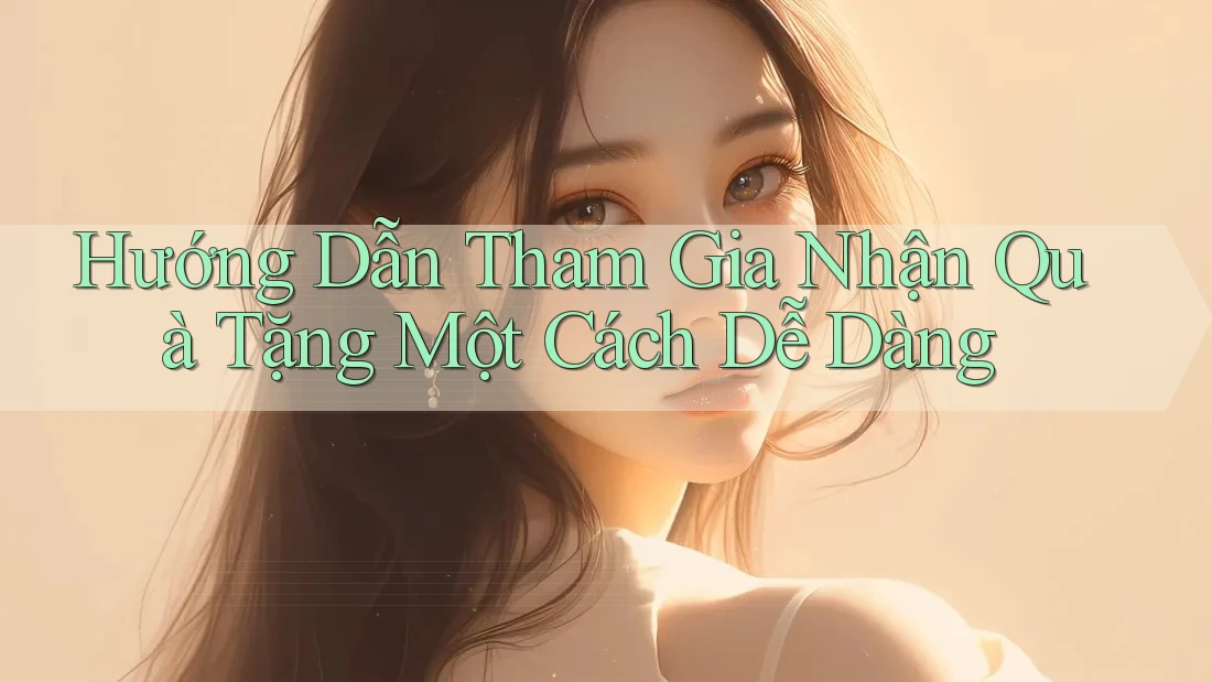 Hướng Dẫn Tham Gia Nhận Quà Tặng Một Cách Dễ Dàng