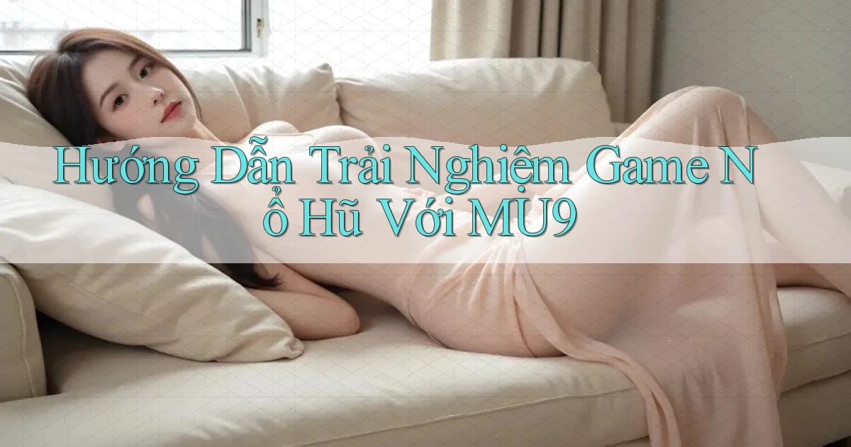 hướng dẫn trải nghiệm game nổ hũ với mu9