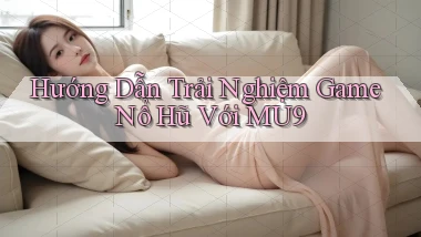 hướng dẫn trải nghiệm game nổ hũ với mu9