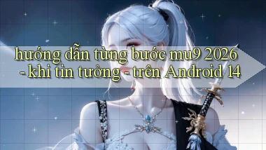 hướng dẫn từng bước mu9 2026   khi tin tưởng   trên Android 14