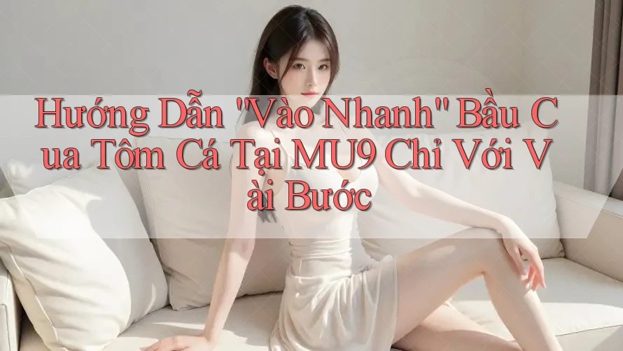 Hướng Dẫn “Vào Nhanh” Bầu Cua Tôm Cá Tại MU9 Chỉ Với Vài Bước Hướng Dẫn “Vào Nhanh” Bầu Cua Tôm Cá Tại MU9 Chỉ Với Vài Bước