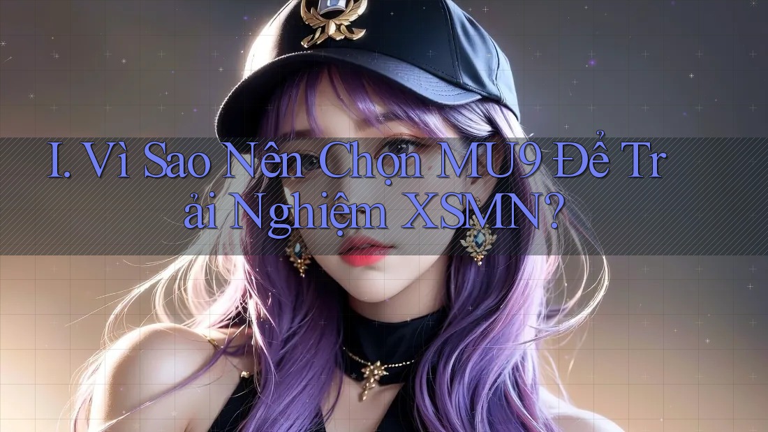 I. Vì Sao Nên Chọn MU9 Để Trải Nghiệm XSMN? I. Vì Sao Nên Chọn MU9 Để Trải Nghiệm XSMN?