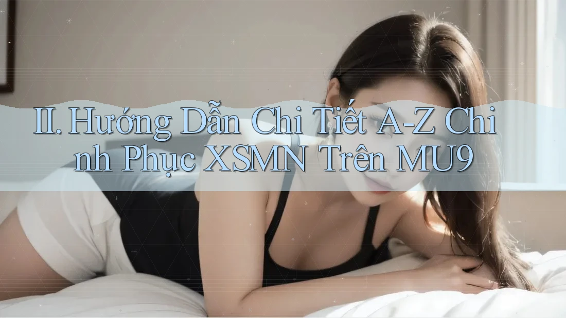 II. Hướng Dẫn Chi Tiết A-Z Chinh Phục XSMN Trên MU9 II. Hướng Dẫn Chi Tiết A-Z Chinh Phục XSMN Trên MU9