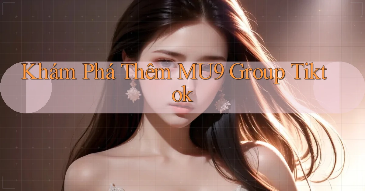 khám phá thêm mu9 group tiktok