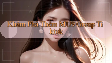 khám phá thêm mu9 group tiktok