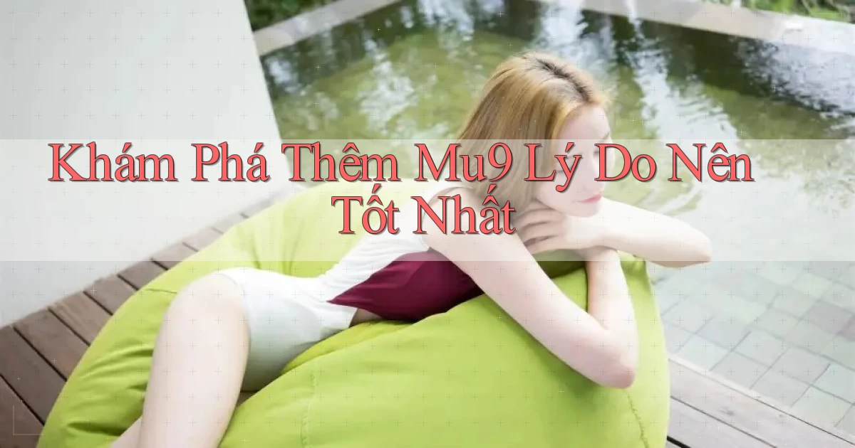khám phá thêm mu9 lý do nên tốt nhất