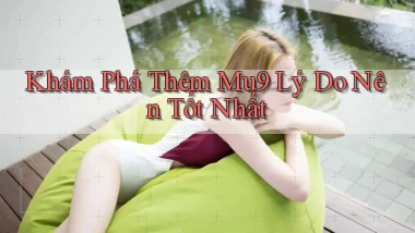 khám phá thêm mu9 lý do nên tốt nhất