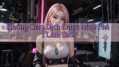 không giao dịch được mu9 phải làm sao