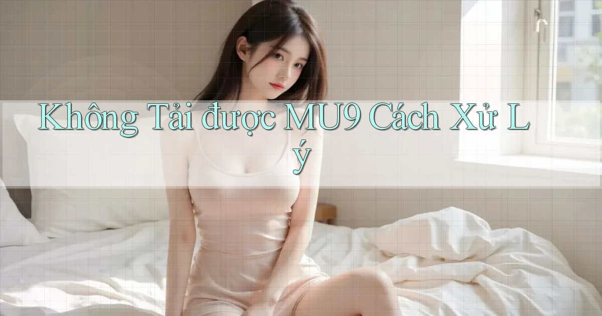 không tải được mu9 cách xử lý