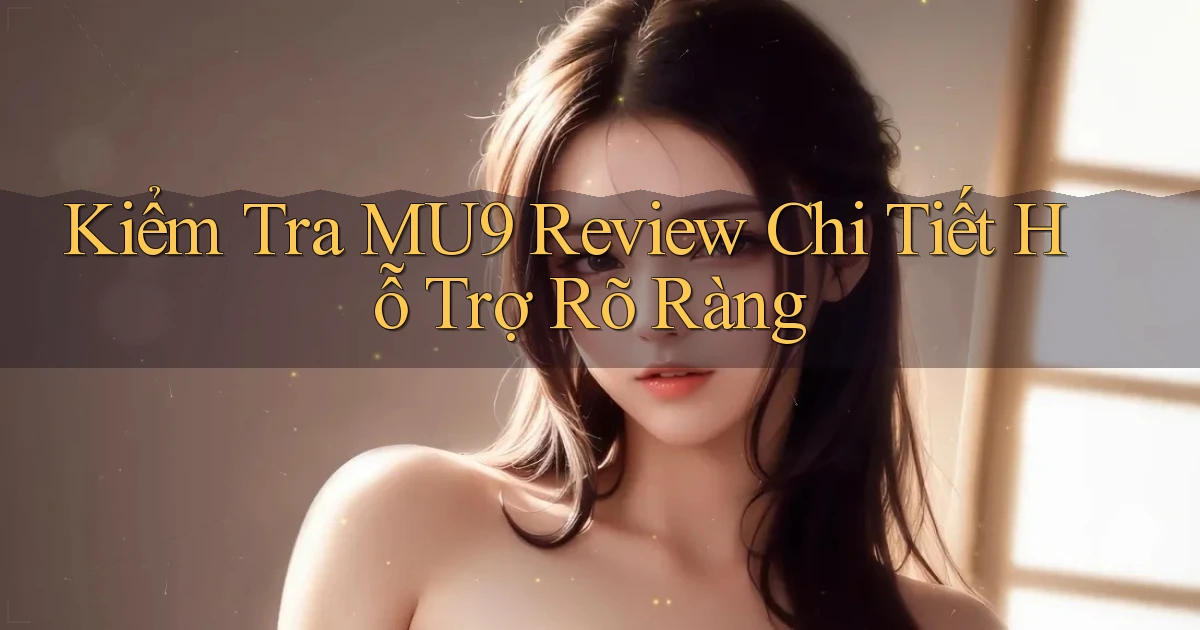 kiểm tra mu9 review chi tiết hỗ trợ rõ ràng