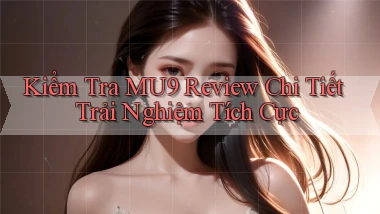 kiểm tra mu9 review chi tiết trải nghiệm tích cực