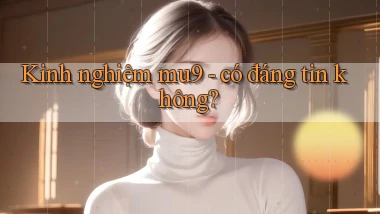Kinh nghiệm mu9   có đáng tin không