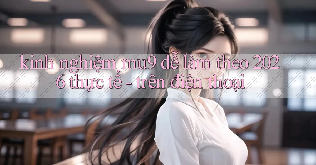 kinh nghiệm mu9 dễ làm theo 2026 thực tế   trên điện thoại