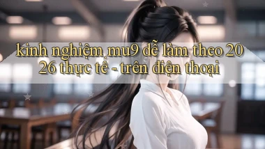 kinh nghiệm mu9 dễ làm theo 2026 thực tế   trên điện thoại