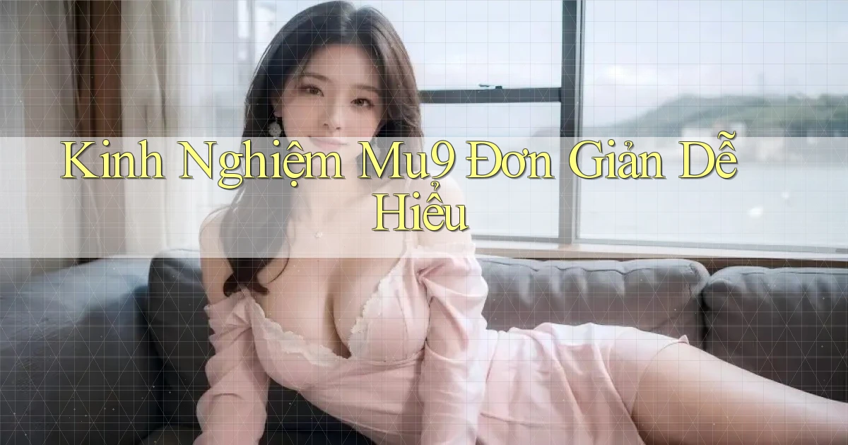 kinh nghiệm mu9 đơn giản dễ hiểu