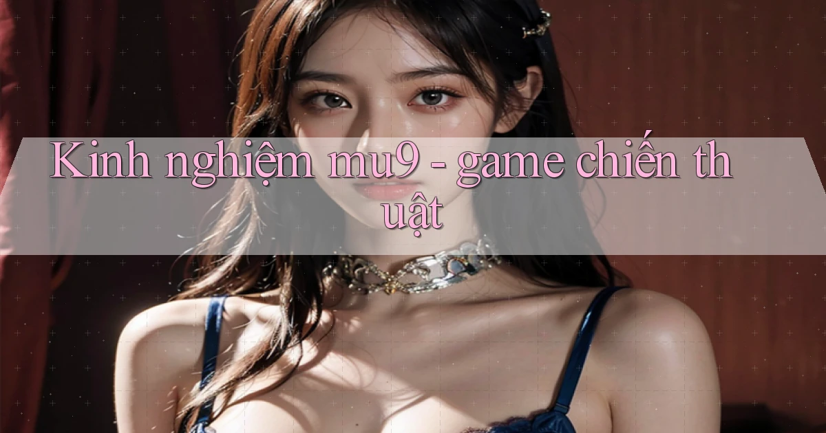 Kinh nghiệm mu9   game chiến thuật