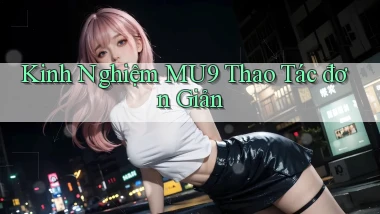 kinh nghiệm mu9 thao tác đơn giản