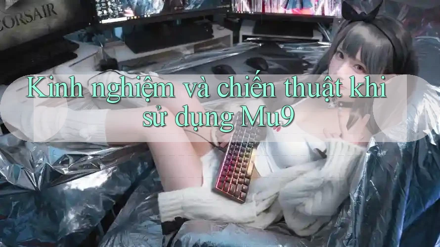 Kinh nghiệm và chiến thuật khi sử dụng Mu9