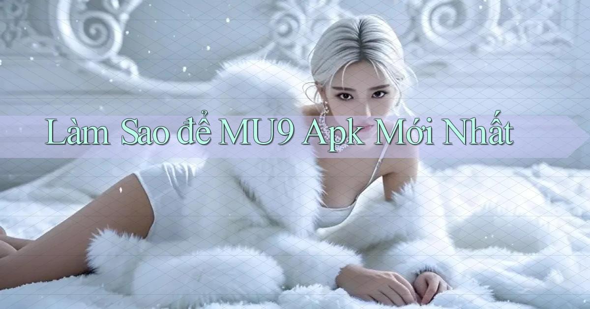 làm sao để mu9 apk mới nhất