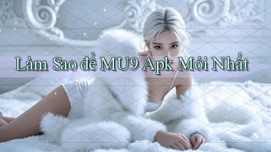 làm sao để mu9 apk mới nhất