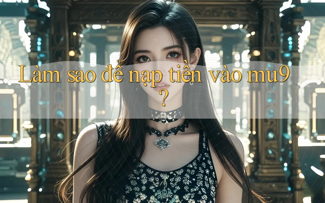 Làm sao để nạp tiền vào mu9?