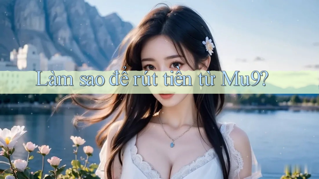 Làm sao để rút tiền từ Mu9?