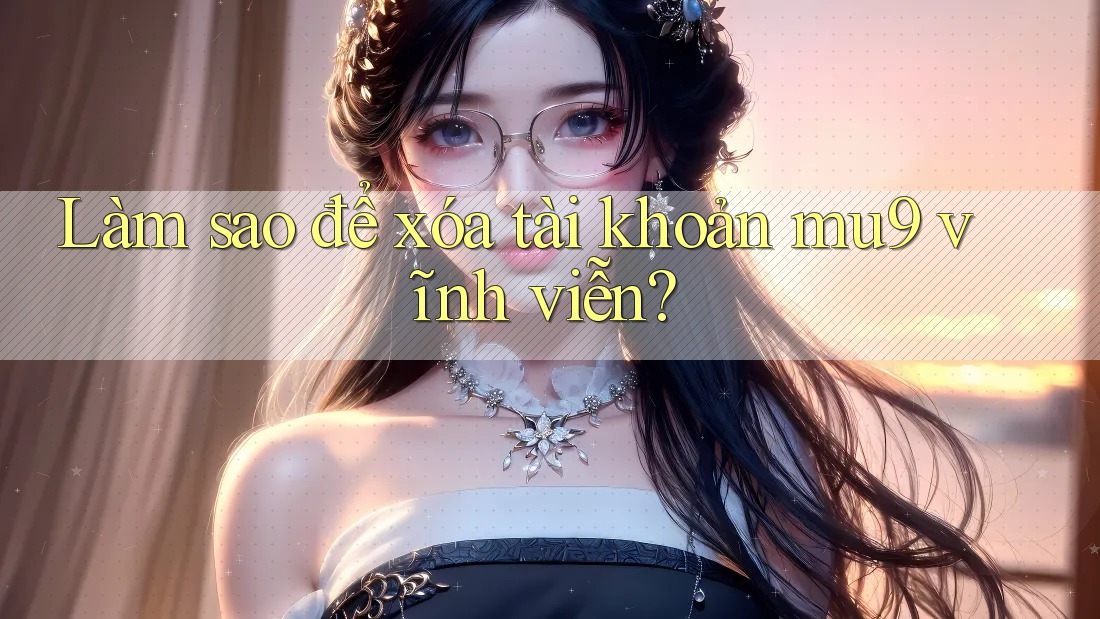 Làm sao để xóa tài khoản mu9 vĩnh viễn? Làm sao để xóa tài khoản mu9 vĩnh viễn?
