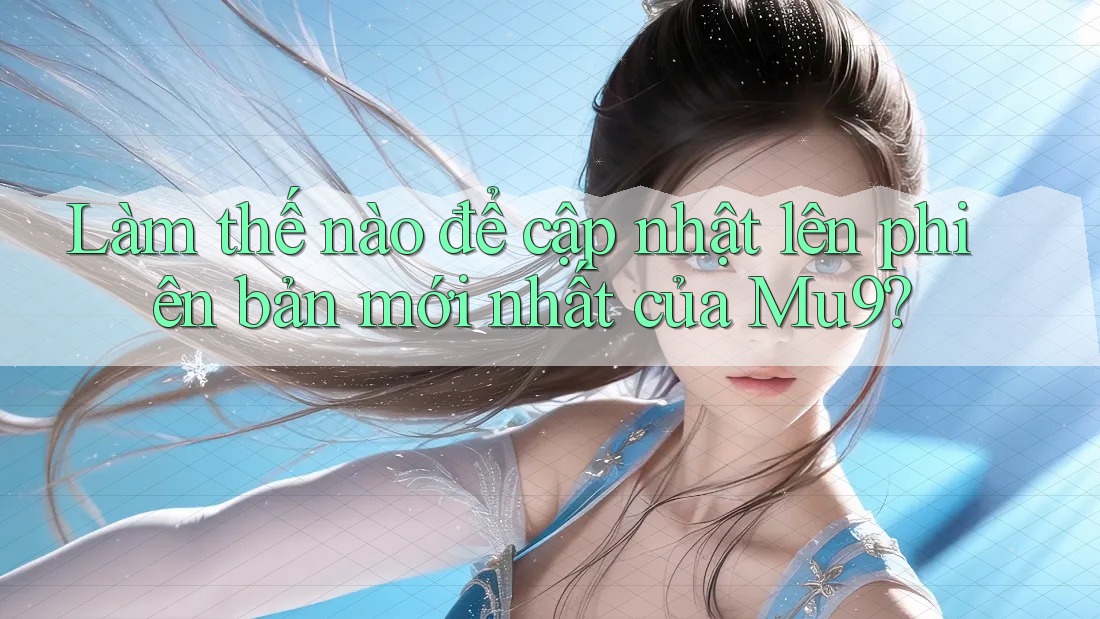 Làm thế nào để cập nhật lên phiên bản mới nhất của Mu9? Làm thế nào để cập nhật lên phiên bản mới nhất của Mu9?