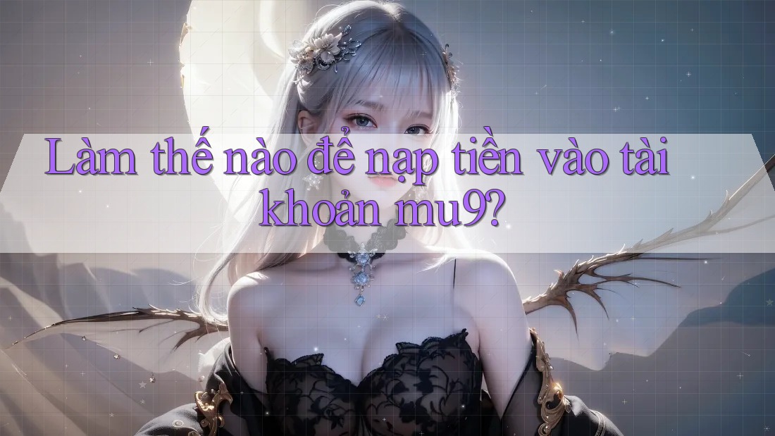 Làm thế nào để nạp tiền vào tài khoản mu9? Làm thế nào để nạp tiền vào tài khoản mu9?