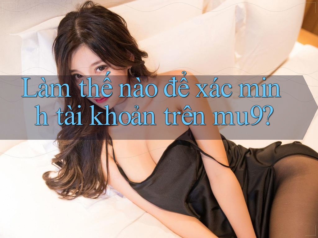 Làm thế nào để xác minh tài khoản trên mu9?