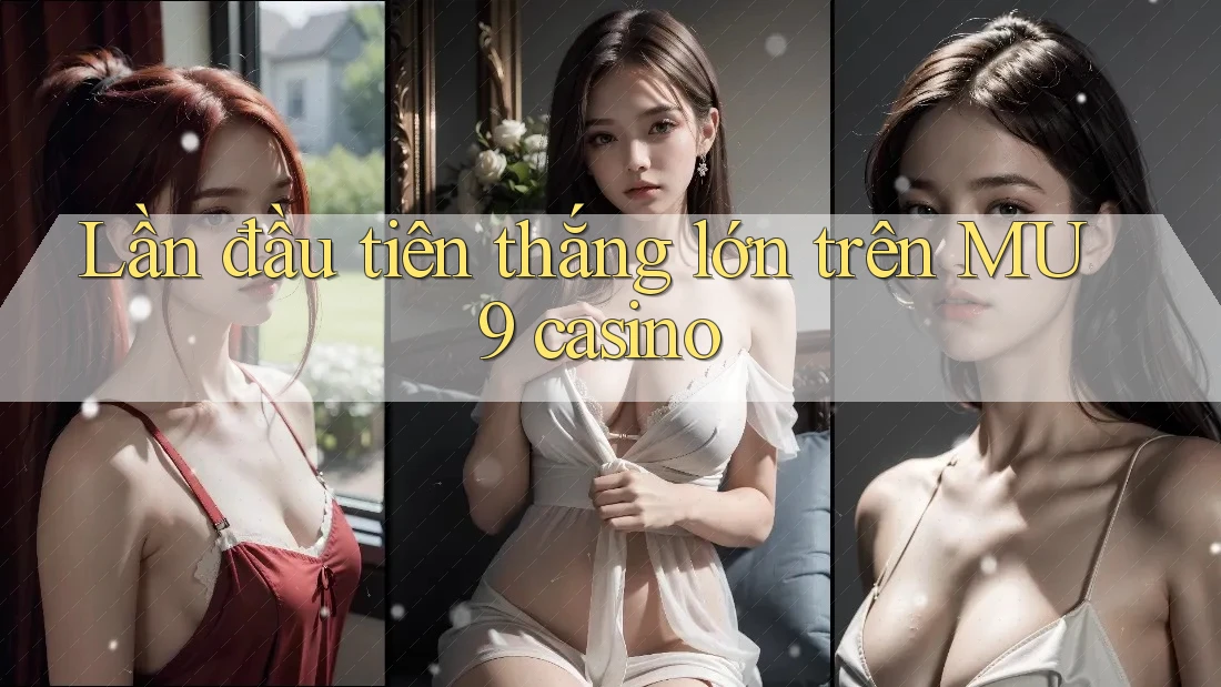 Lần đầu tiên thắng lớn trên MU9 casino