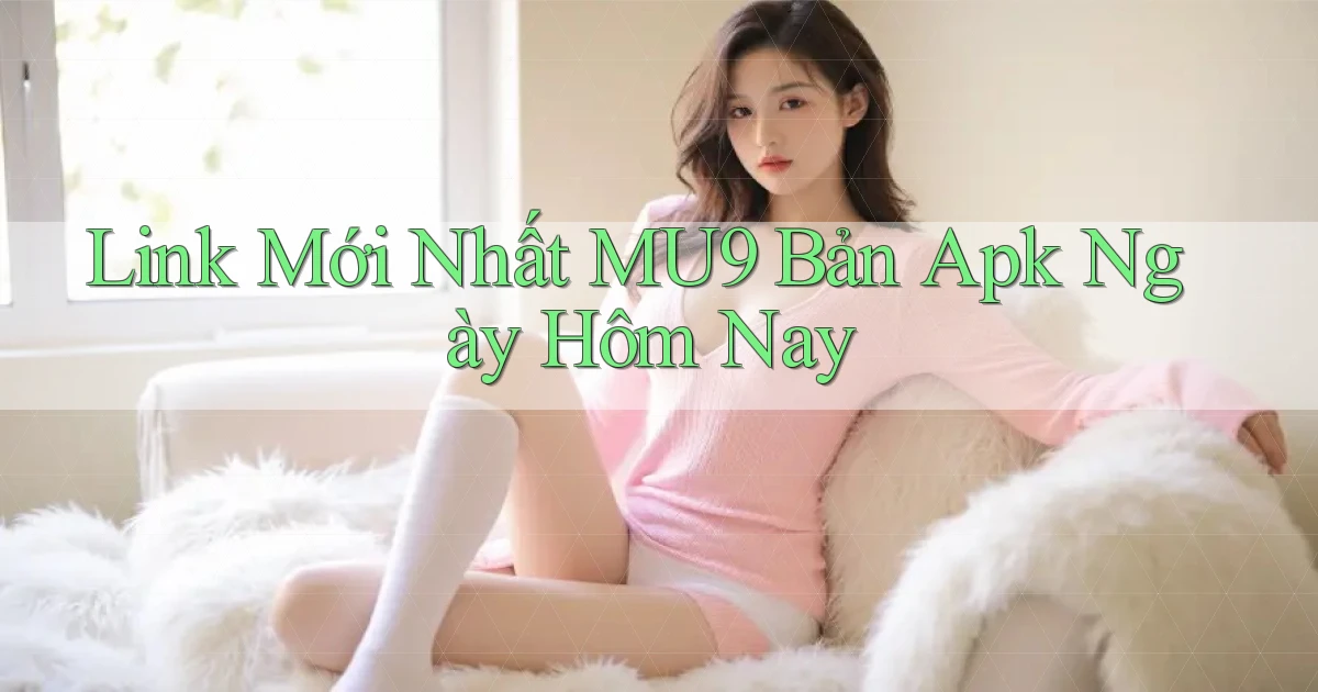 link mới nhất mu9 bản apk ngày hôm nay