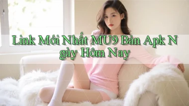 link mới nhất mu9 bản apk ngày hôm nay