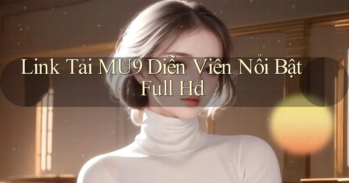 link tải mu9 diễn viên nổi bật full hd