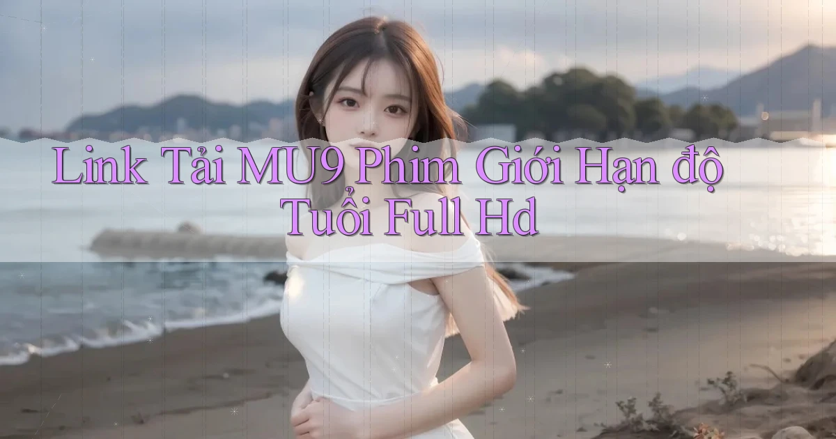 link tải mu9 phim giới hạn độ tuổi full hd