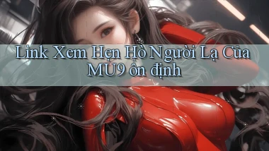 link xem hẹn hò người lạ của mu9 ổn định