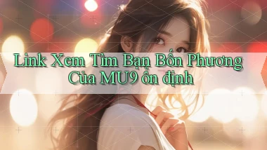 link xem tìm bạn bốn phương của mu9 ổn định