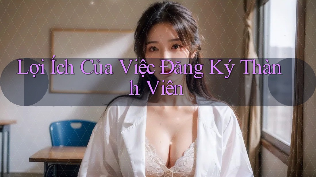 Lợi Ích Của Việc Đăng Ký Thành Viên Lợi Ích Của Việc Đăng Ký Thành Viên