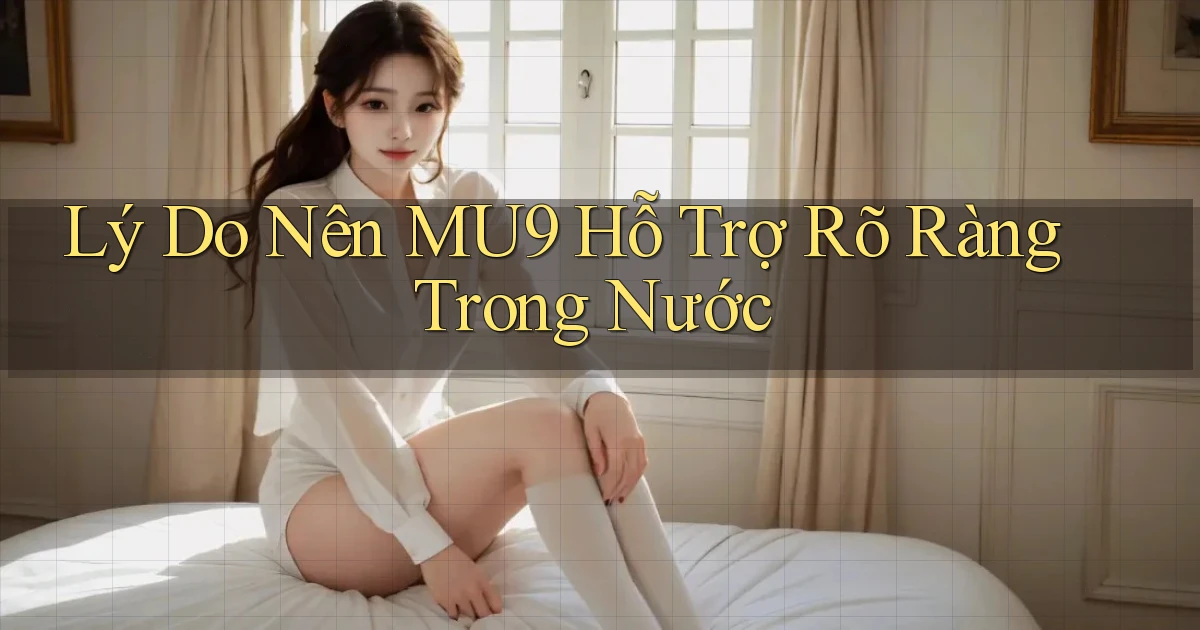 lý do nên mu9 hỗ trợ rõ ràng trong nước