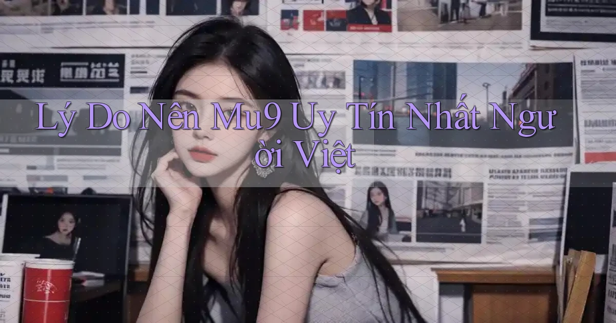 lý do nên mu9 uy tín nhất người việt