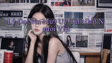 lý do nên mu9 uy tín nhất người việt