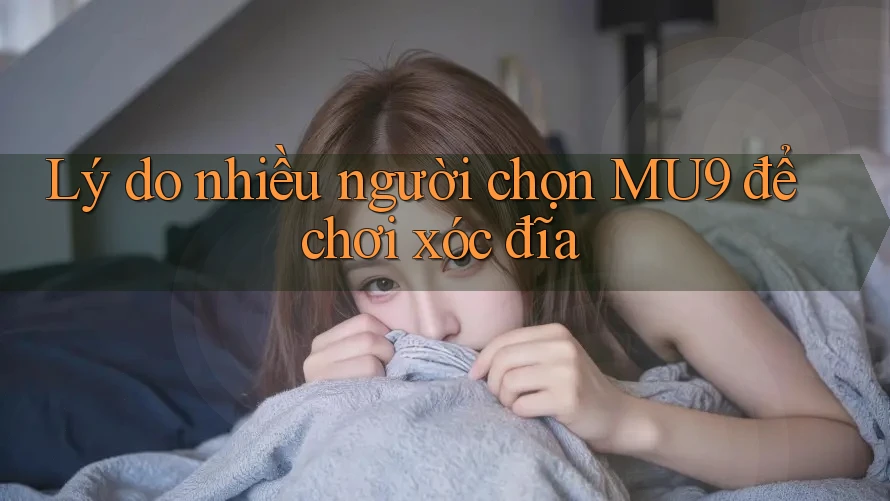Lý do nhiều người chọn MU9 để chơi xóc đĩa