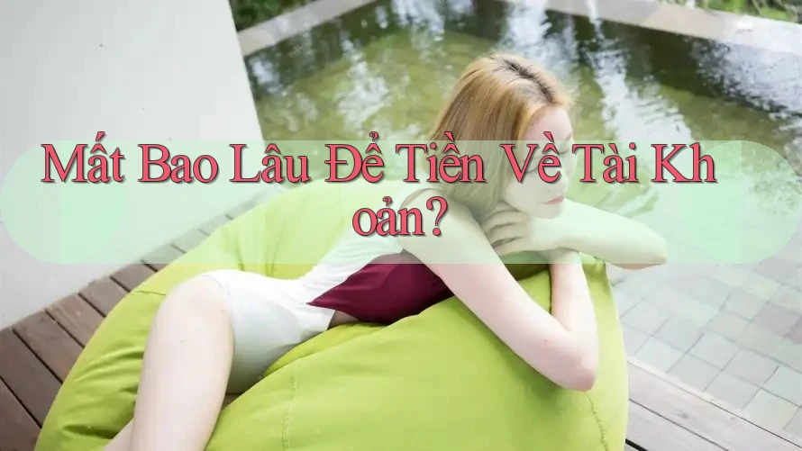 Mất Bao Lâu Để Tiền Về Tài Khoản?