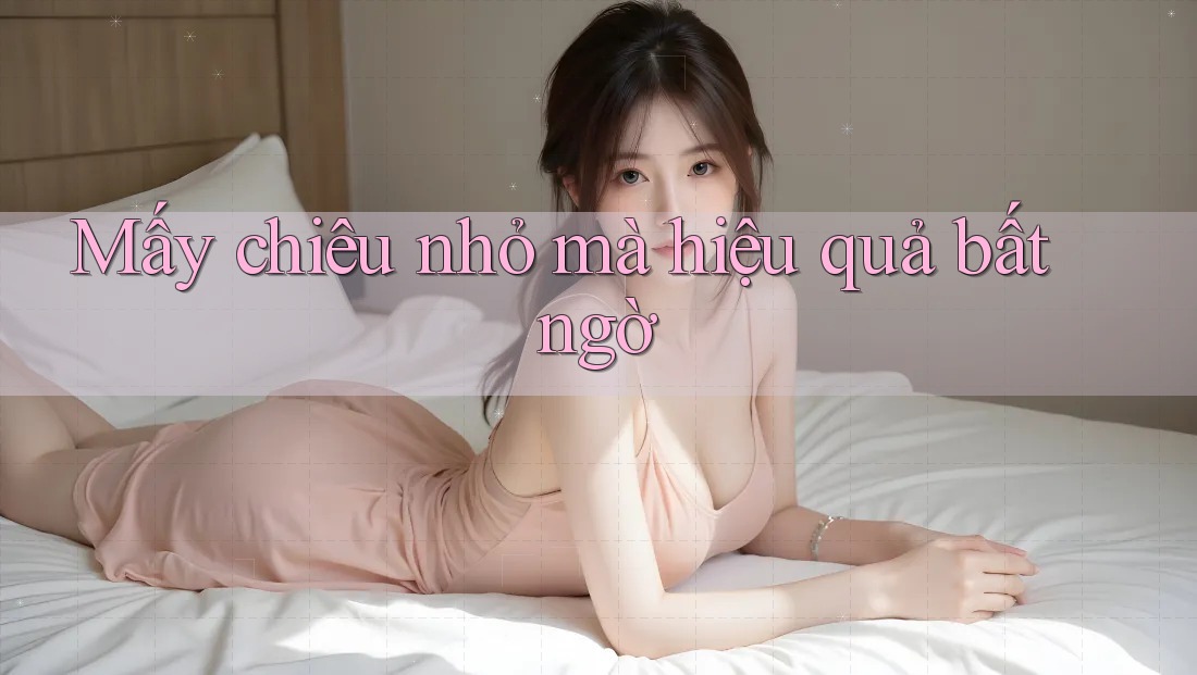 Mấy chiêu nhỏ mà hiệu quả bất ngờ