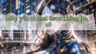 Máy yếu có chơi được không mu9