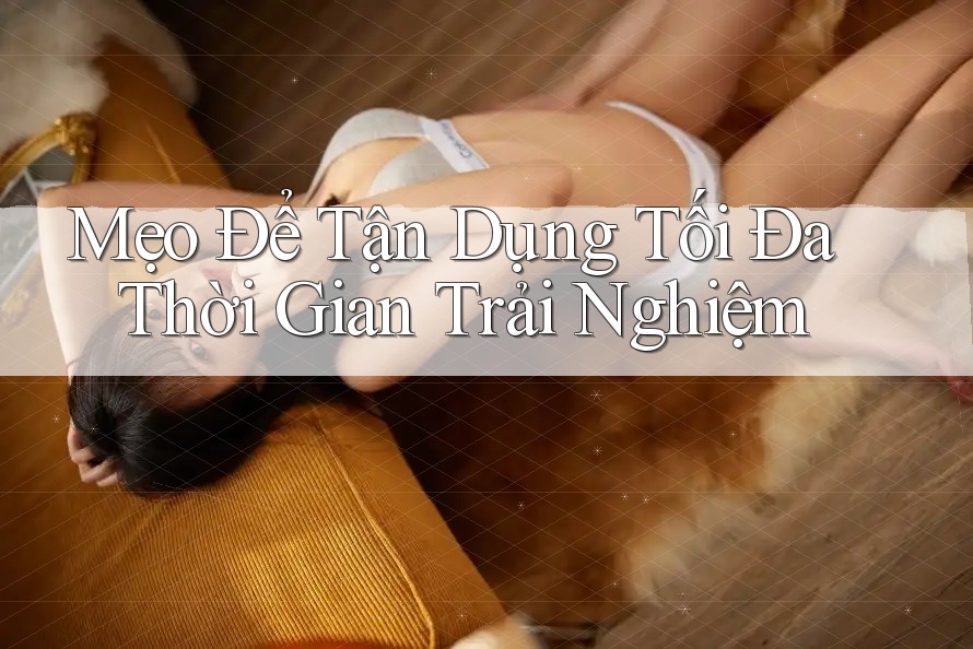 Mẹo Để Tận Dụng Tối Đa Thời Gian Trải Nghiệm Mẹo Để Tận Dụng Tối Đa Thời Gian Trải Nghiệm