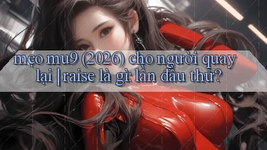 mẹo mu9 (2026) cho người quay lại raise là gì lần đầu thử