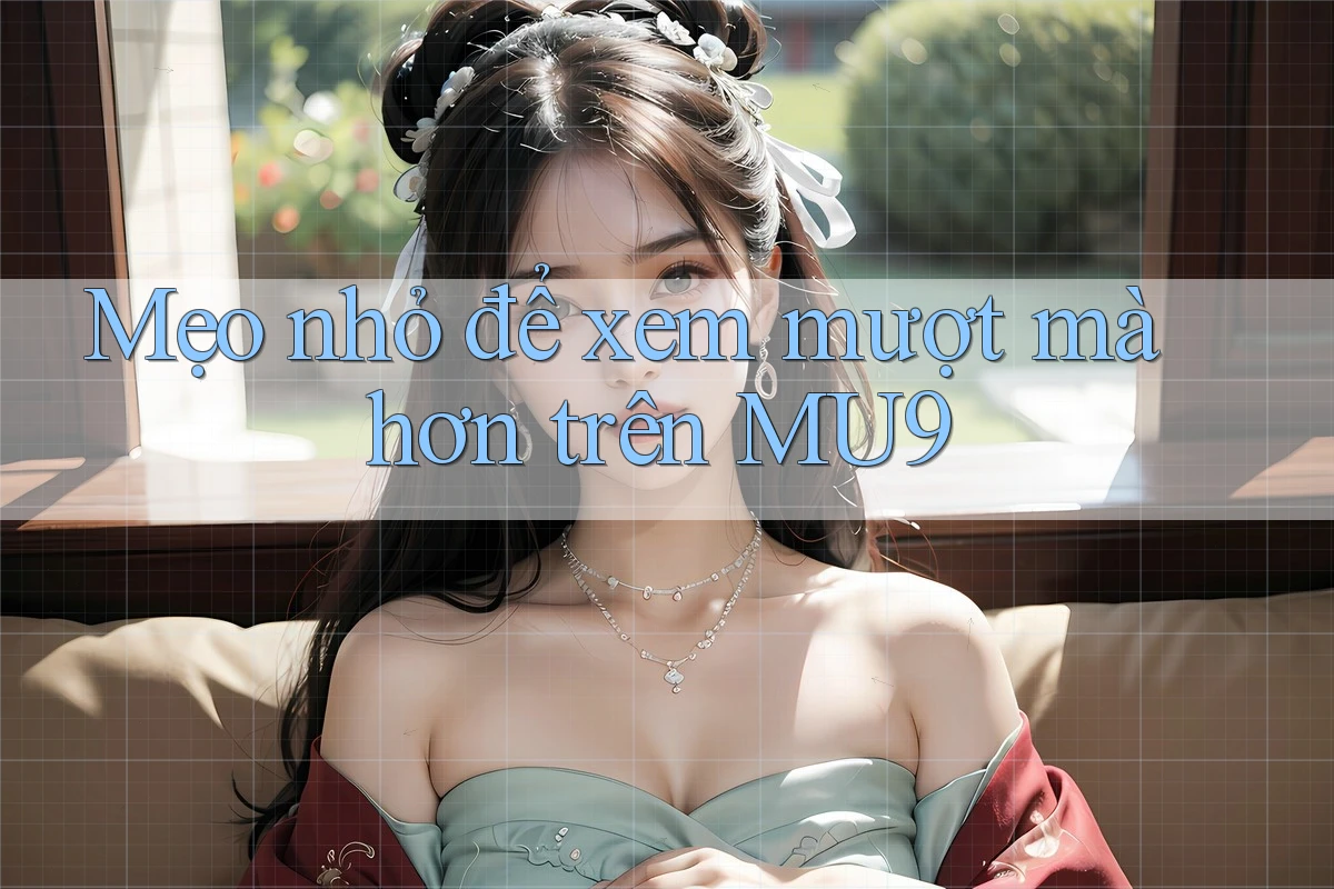 Mẹo nhỏ để xem mượt mà hơn trên MU9 Mẹo nhỏ để xem mượt mà hơn trên MU9